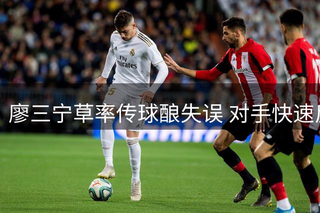廖三宁草率传球酿失误 对手快速反击迫使中国队暂停